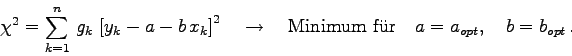 \begin{displaymath}
\chi^{2} = \sum_{k=1}^{n} g_{k} \left[y_{k}-a-b x_{k}\ri...
...uad \mbox{Minimum f\uml ur}\quad a=a_{opt},\quad b=b_{opt} .
\end{displaymath}