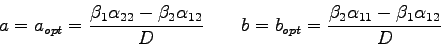 \begin{displaymath}
a=a_{opt}=\frac{\beta_{1}\alpha_{22}-\beta_{2}\alpha_{12}}{D...
...
b=b_{opt}=\frac{\beta_{2}\alpha_{11}-\beta_{1}\alpha_{12}}{D}
\end{displaymath}