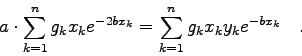 \begin{displaymath}a\cdot \sum_{k=1}^{n} g_{k} x_{k} e^{-2bx_{k}} = \sum_{k=1}^{n}
g_{k} x_{k} y_{k} e^{-bx_{k}} \quad . \end{displaymath}