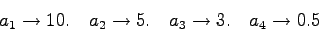 \begin{displaymath}a_{1} \to 10. \quad a_{2} \to 5. \quad a_{3} \to 3. \quad a_{4} \to 0.5 \end{displaymath}