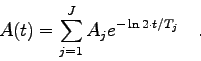 \begin{displaymath}A(t)=\sum_{j=1}^{J} A_{j} e^{-\ln 2 \cdot t/T_{j}} \quad . \end{displaymath}