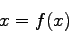 \begin{displaymath}
x=f(x)
\end{displaymath}