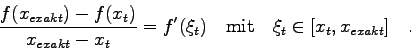 \begin{displaymath}\frac{f(x_{exakt})-f(x_{t})}{x_{exakt}-x_{t}} = f'(\xi_{t}) \quad \mbox{mit}
\quad \xi_{t}\in [x_{t},x_{exakt}] \quad . \end{displaymath}