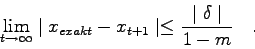 \begin{displaymath}
\lim_{t \to \infty} \mid x_{exakt}-x_{t+1} \mid \leq
\frac{\mid \delta \mid}{1-m} \quad .
\end{displaymath}