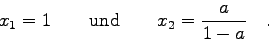 \begin{displaymath}x_{1}=1 \qquad \mbox{und} \qquad x_{2}=\frac{a}{1-a} \quad . \end{displaymath}