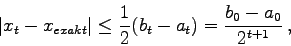 \begin{displaymath}
\vert x_{t} - x_{exakt}\vert \leq \frac{1}{2}(b_{t}-a_{t}) =
\frac{b_{0}-a_{0}}{2^{t+1}} ,
\end{displaymath}