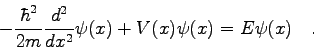 \begin{displaymath}-\frac{\hbar^{2}}{2m} \frac{d^{2}}{dx^{2}} \psi (x) + V(x) \psi (x) =
E \psi (x) \quad . \end{displaymath}