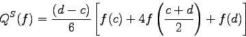 \begin{displaymath}
Q^{S}(f)=\frac{(d-c)}{6} \left[ f(c) + 4f\left( \frac{c+d}{2}\right)+f(d)
\right]
\end{displaymath}