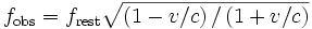 f_\mathrm{obs} = f_\mathrm{rest}\sqrt{\left({1 - v/c}\right)/\left({1 + v/c}\right)}