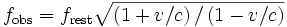 f_\mathrm{obs} = f_\mathrm{rest}\sqrt{\left({1 + v/c}\right)/\left({1 - v/c}\right)}